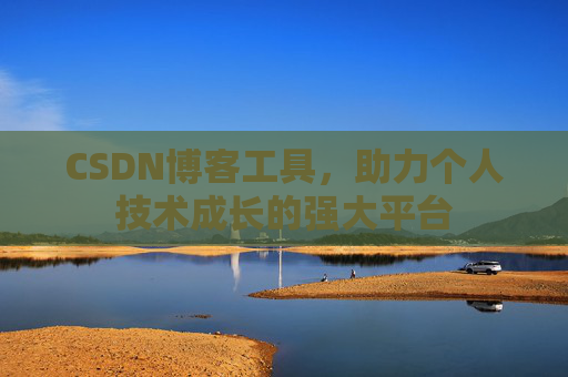 CSDN博客工具,助力个人技术成长的强大平台
